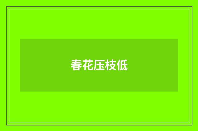春花压枝低