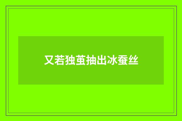 又若独茧抽出冰蚕丝