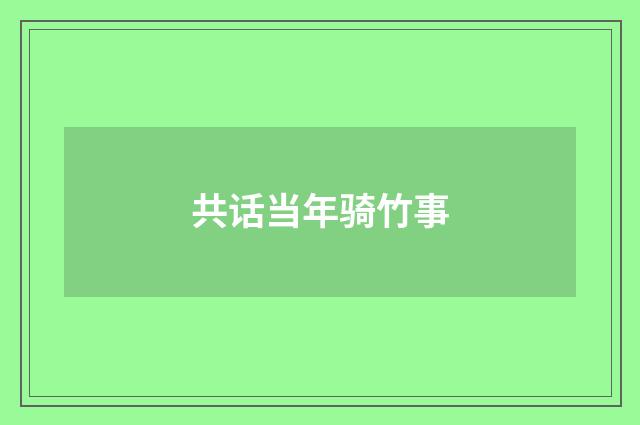 共话当年骑竹事