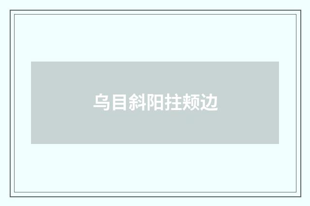 乌目斜阳拄颊边