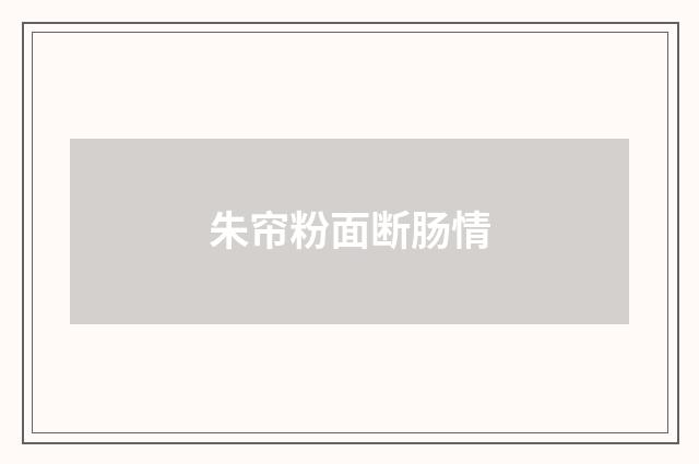 朱帘粉面断肠情