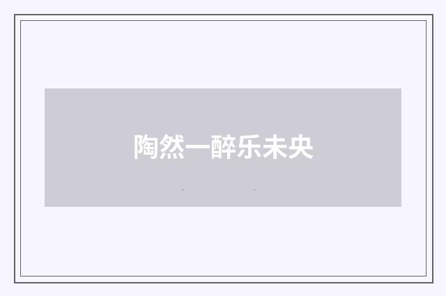 陶然一醉乐未央