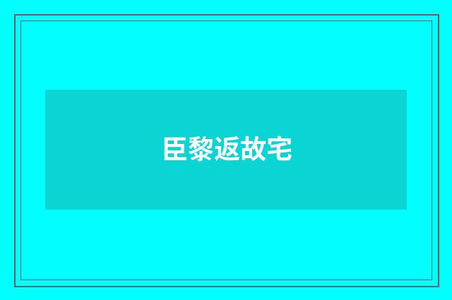 臣黎返故宅