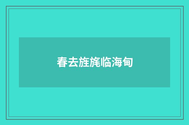 春去旌旄临海甸