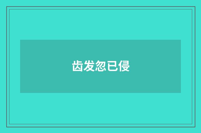 齿发忽已侵