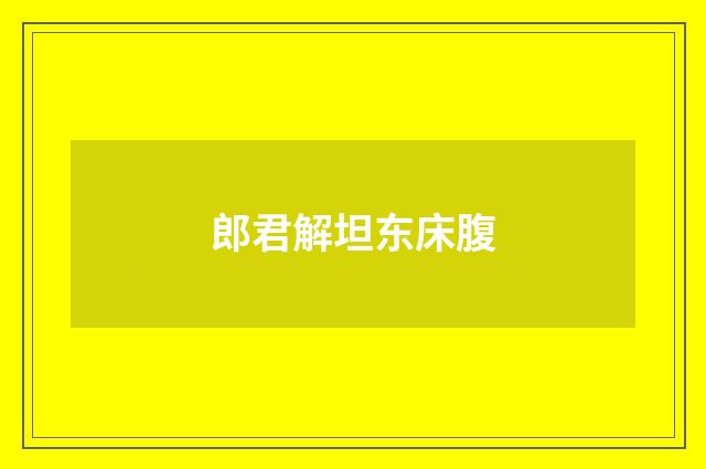 郎君解坦东床腹