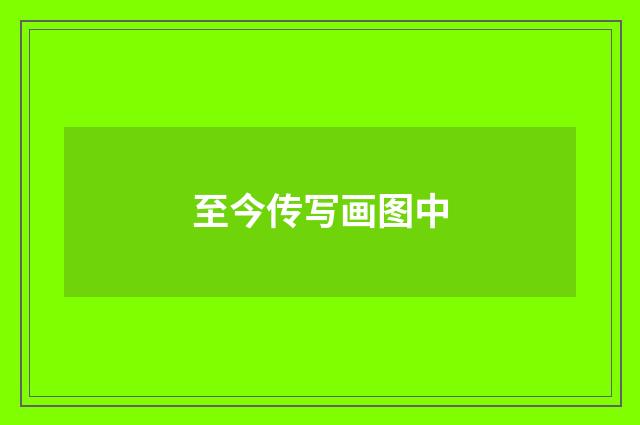 至今传写画图中