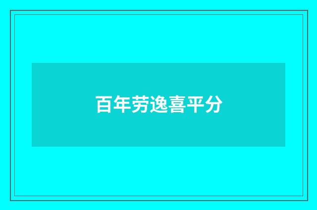 百年劳逸喜平分