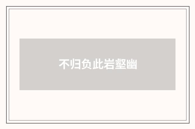 不归负此岩壑幽