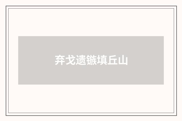 弃戈遗镞填丘山