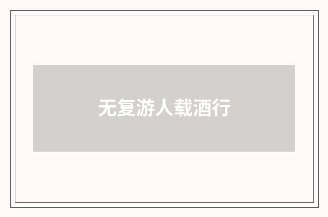 无复游人载酒行
