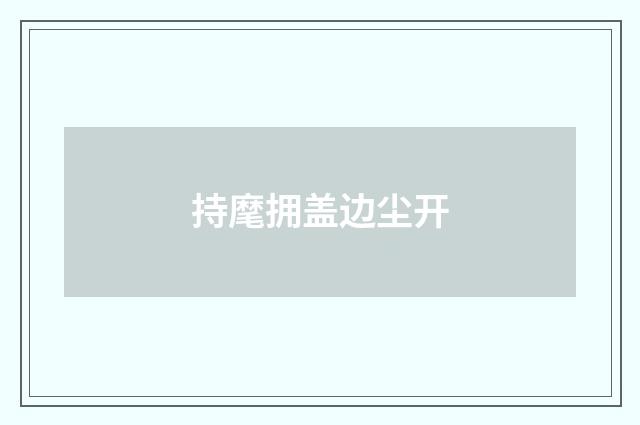持麾拥盖边尘开
