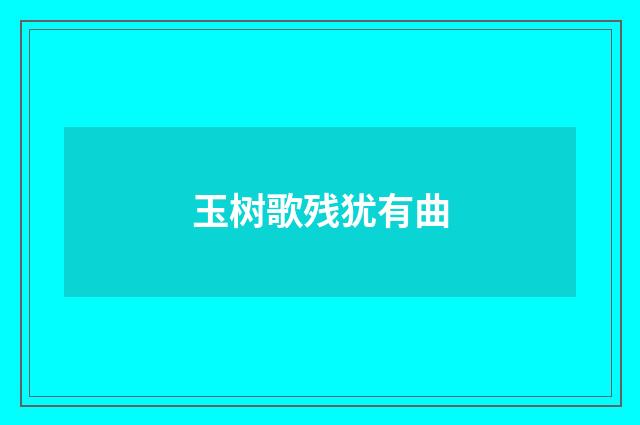 玉树歌残犹有曲