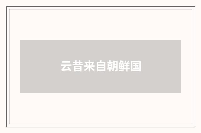 云昔来自朝鲜国