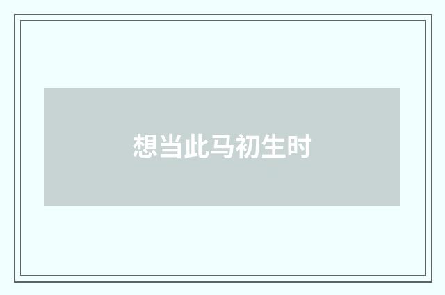 想当此马初生时