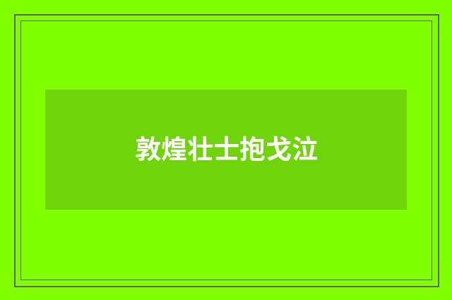 敦煌壮士抱戈泣