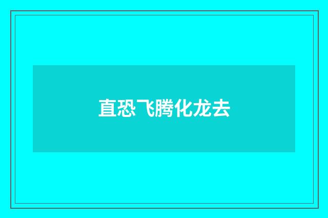 直恐飞腾化龙去