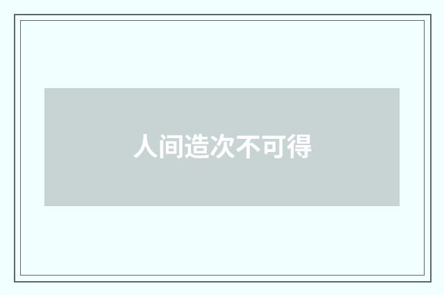 人间造次不可得