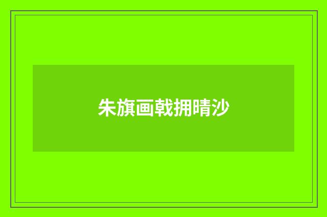 朱旗画戟拥晴沙