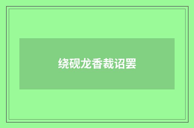 绕砚龙香裁诏罢