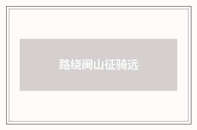 路绕闽山征骑远