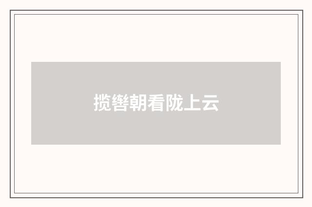 揽辔朝看陇上云