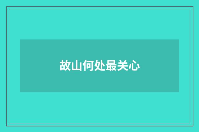 故山何处最关心