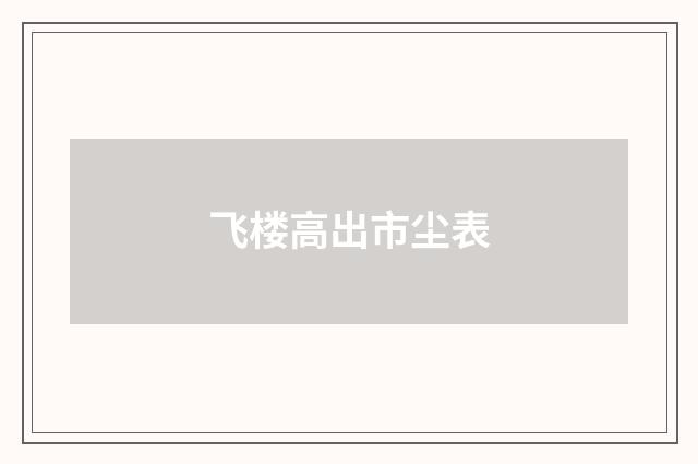 飞楼高出市尘表