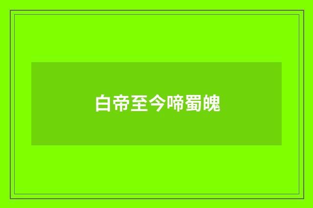 白帝至今啼蜀魄