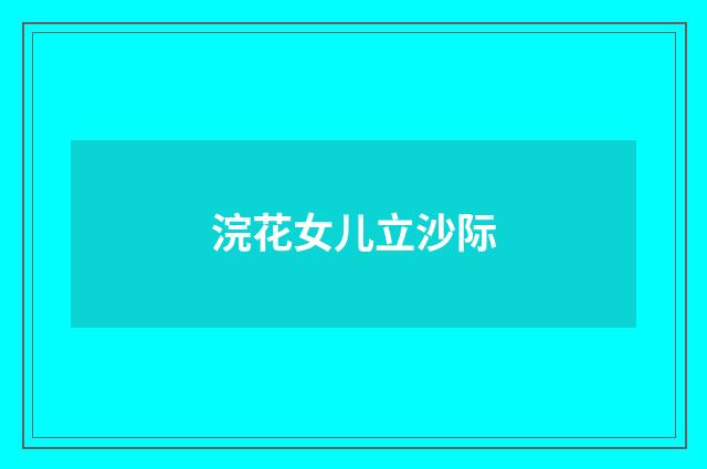 浣花女儿立沙际