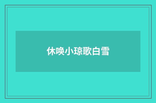 休唤小琼歌白雪