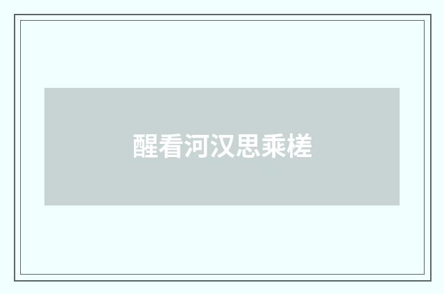 醒看河汉思乘槎