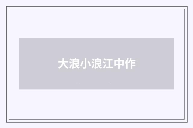 大浪小浪江中作
