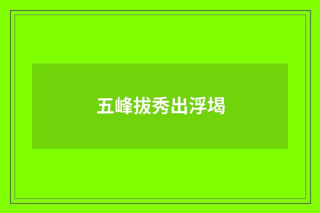 五峰拔秀出浮堨