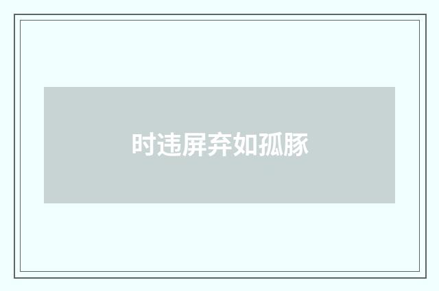 时违屏弃如孤豚
