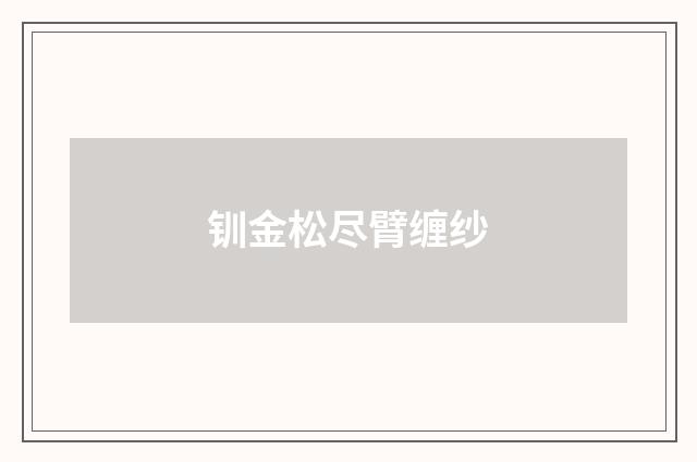 钏金松尽臂缠纱