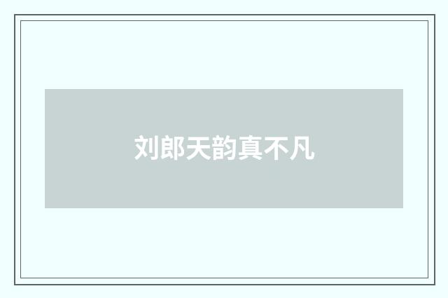 刘郎天韵真不凡
