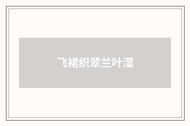 飞裙织翠兰叶湿