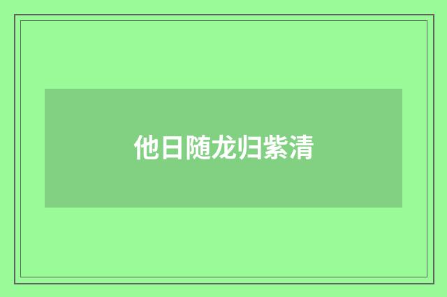 他日随龙归紫清