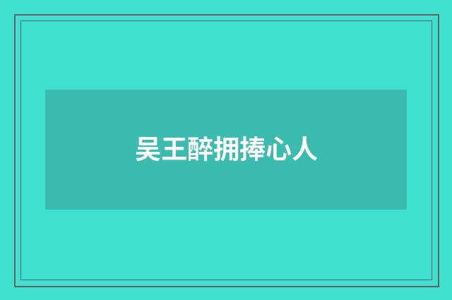 吴王醉拥捧心人
