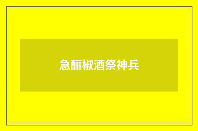 急酾椒酒祭神兵