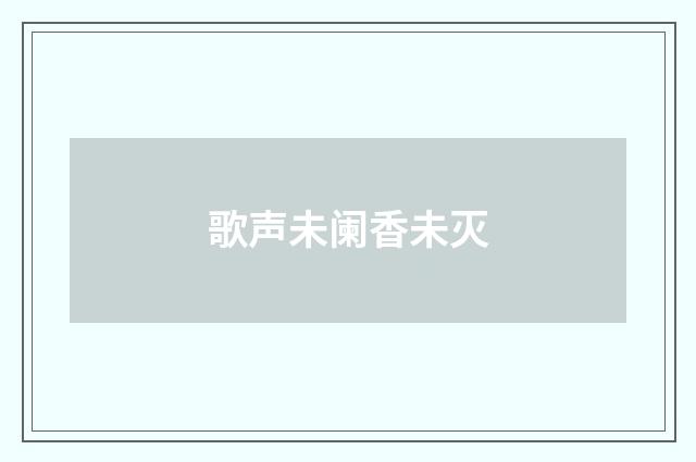 歌声未阑香未灭