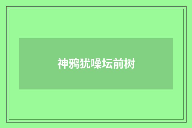 神鸦犹噪坛前树