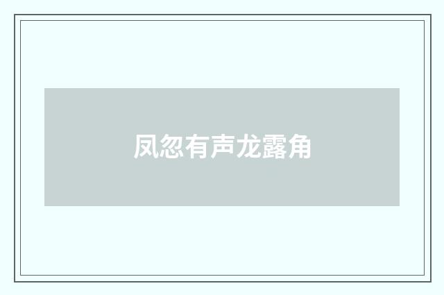 凤忽有声龙露角