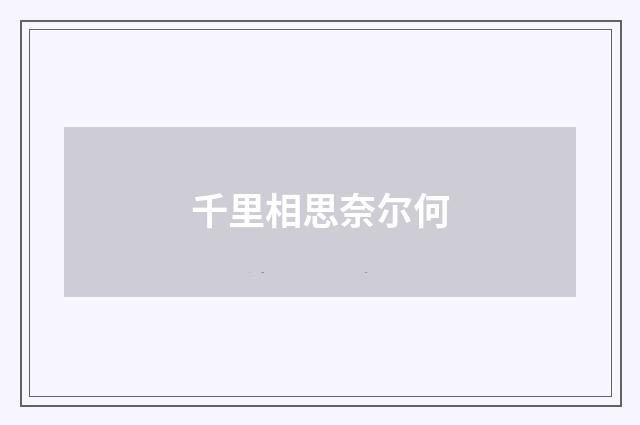 千里相思奈尔何