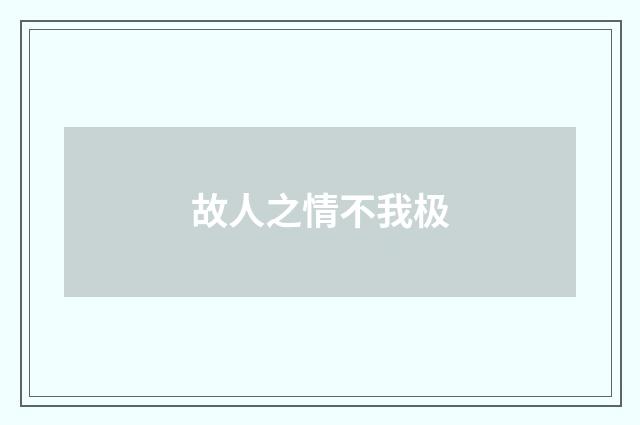 故人之情不我极