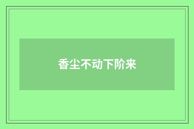 香尘不动下阶来