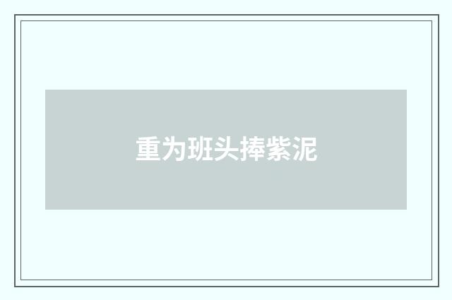 重为班头捧紫泥