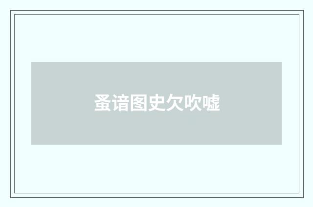 蚤谙图史欠吹嘘