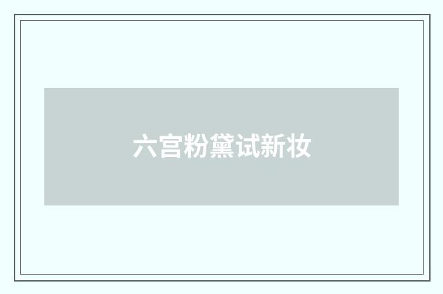 六宫粉黛试新妆